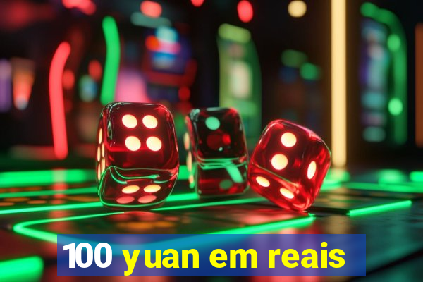 100 yuan em reais